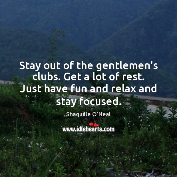 Stay out of the gentlemen’s clubs. Get a lot of rest. Just Image