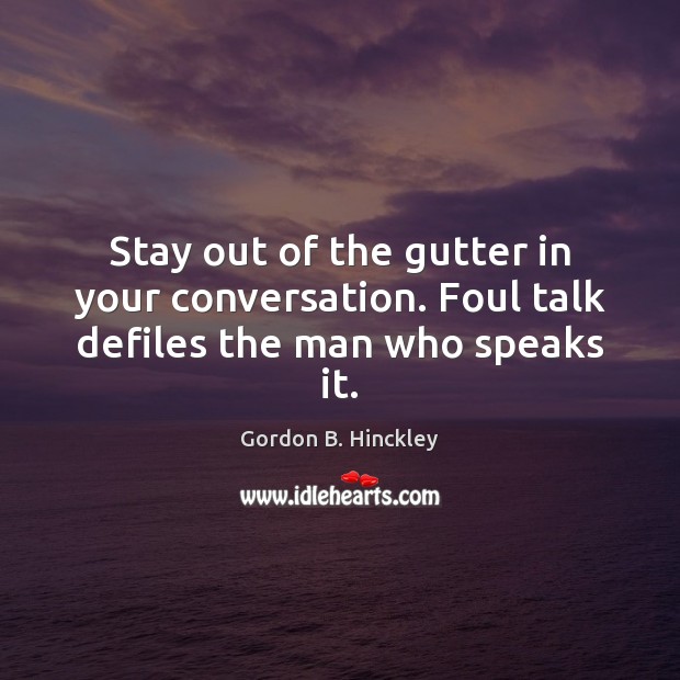 Stay out of the gutter in your conversation. Foul talk defiles the man who speaks it. Gordon B. Hinckley Picture Quote