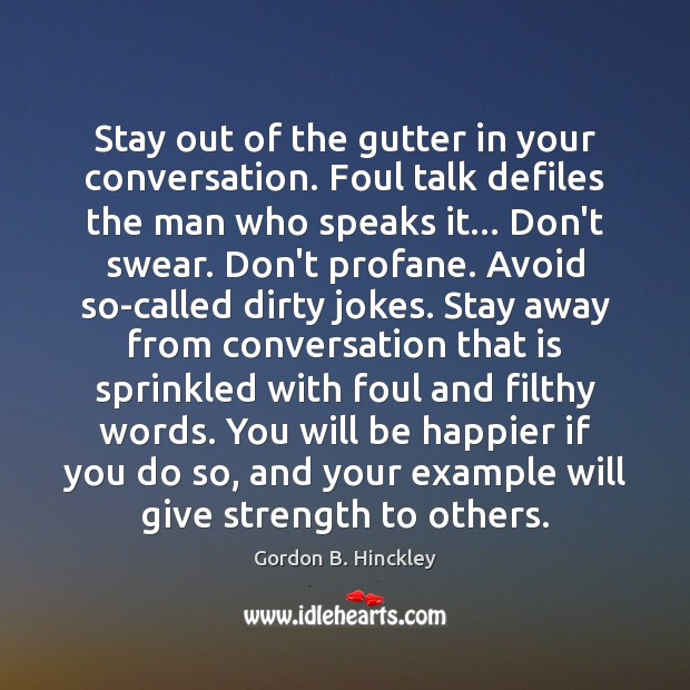 Stay out of the gutter in your conversation. Foul talk defiles the Gordon B. Hinckley Picture Quote