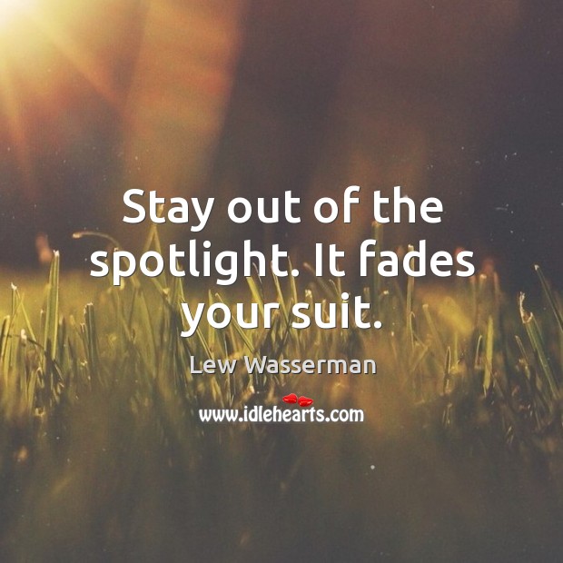 Stay out of the spotlight. It fades your suit. Lew Wasserman Picture Quote