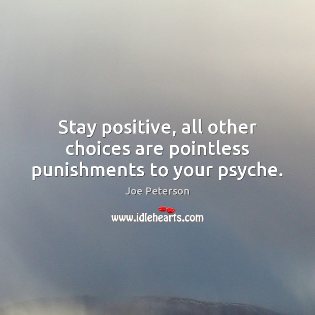 Stay positive, all other choices are pointless punishments to your psyche. Stay Positive Quotes Image