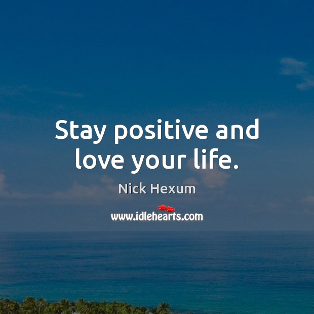 Stay positive and love your life. Stay Positive Quotes Image