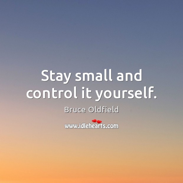 Stay small and control it yourself. Bruce Oldfield Picture Quote