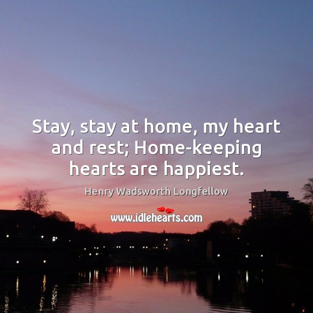 Stay, stay at home, my heart and rest; Home-keeping hearts are happiest. Henry Wadsworth Longfellow Picture Quote