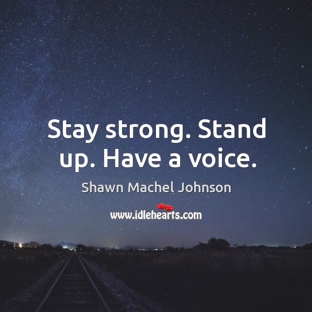 Stay strong. Stand up. Have a voice. Shawn Machel Johnson Picture Quote