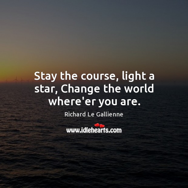 Stay the course, light a star, Change the world where’er you are. Image