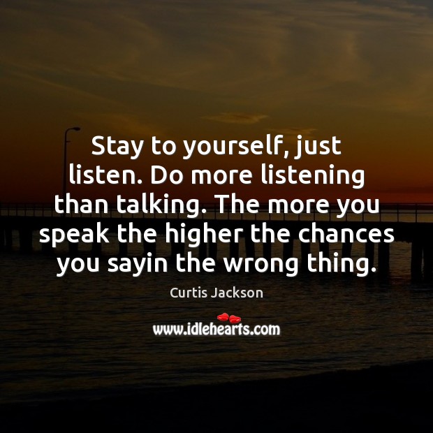 Stay to yourself, just listen. Do more listening than talking. The more Curtis Jackson Picture Quote