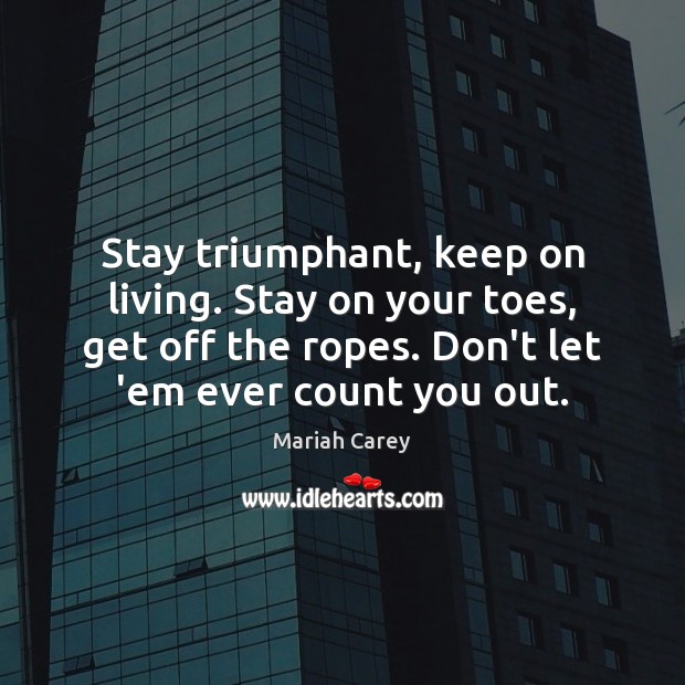 Stay triumphant, keep on living. Stay on your toes, get off the Mariah Carey Picture Quote