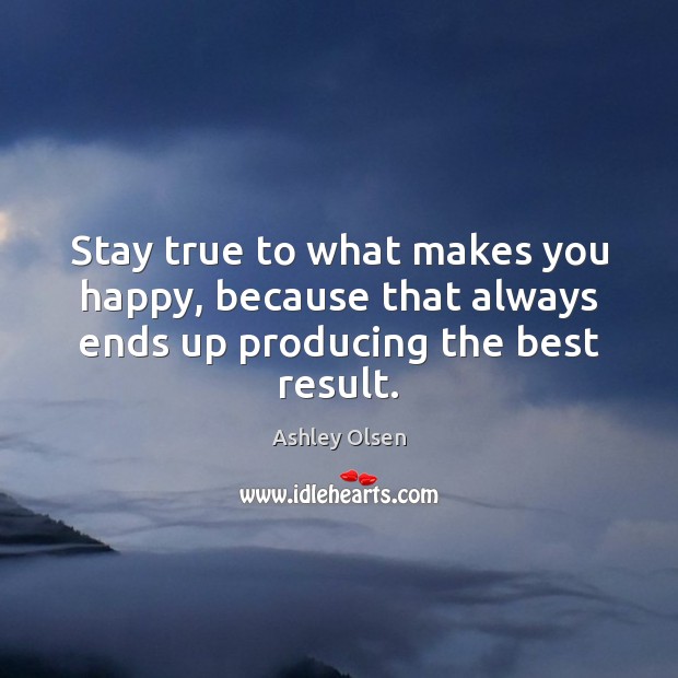 Stay true to what makes you happy, because that always ends up producing the best result. Ashley Olsen Picture Quote