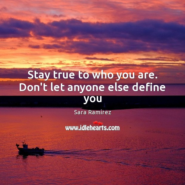 Stay true to who you are. Don’t let anyone else define you Sara Ramirez Picture Quote