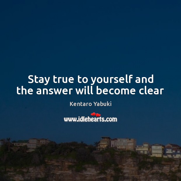 Stay true to yourself and the answer will become clear Kentaro Yabuki Picture Quote