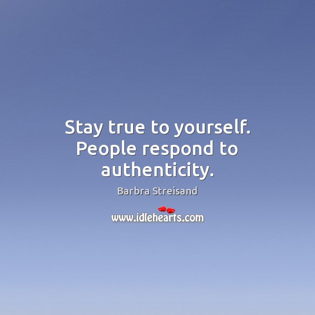 Stay true to yourself. People respond to authenticity. Image