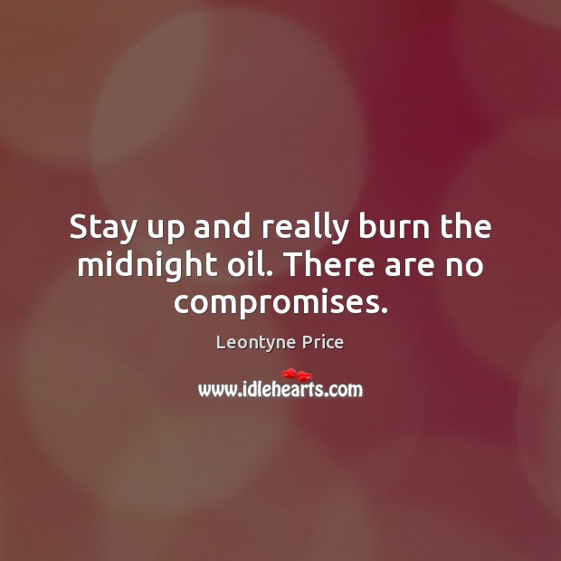 Stay up and really burn the midnight oil. There are no compromises. Leontyne Price Picture Quote