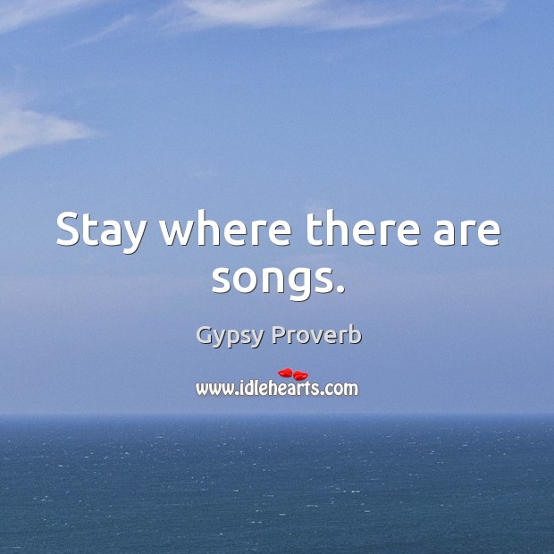 Stay where there are songs. Gypsy Proverbs Image