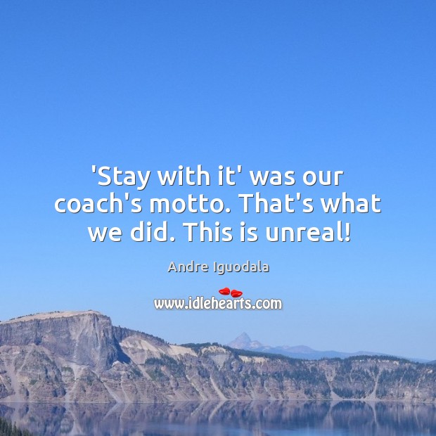 ‘Stay with it’ was our coach’s motto. That’s what we did. This is unreal! Andre Iguodala Picture Quote