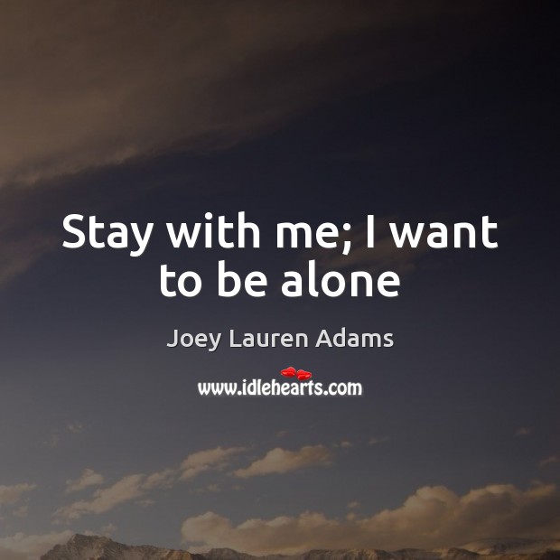 Stay with me; I want to be alone Joey Lauren Adams Picture Quote