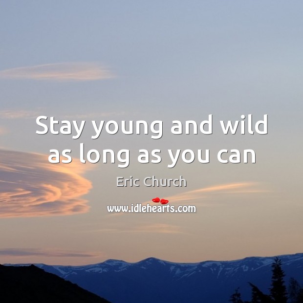 Stay young and wild as long as you can Eric Church Picture Quote