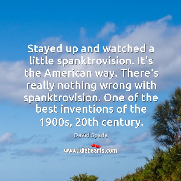 Stayed up and watched a little spanktrovision. It’s the American way. There’s David Spade Picture Quote