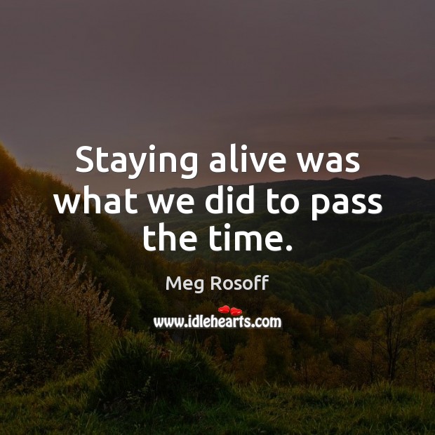 Staying alive was what we did to pass the time. Meg Rosoff Picture Quote