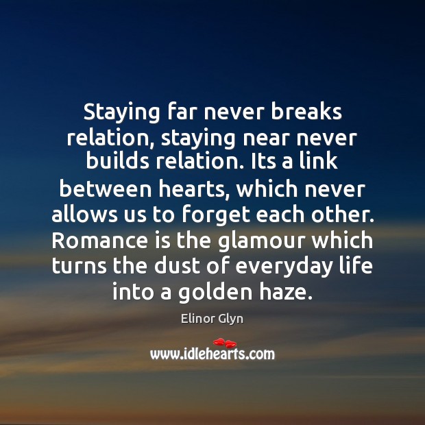 Staying far never breaks relation, staying near never builds relation. Its a Elinor Glyn Picture Quote
