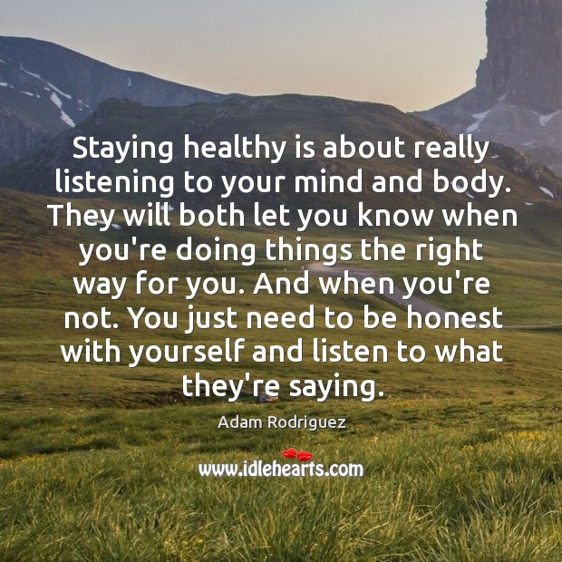 Staying healthy is about really listening to your mind and body. They Adam Rodriguez Picture Quote