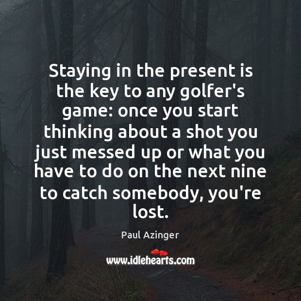 Staying in the present is the key to any golfer’s game: once Paul Azinger Picture Quote