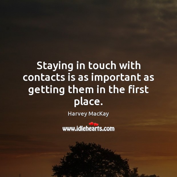 Staying in touch with contacts is as important as getting them in the first place. Harvey MacKay Picture Quote