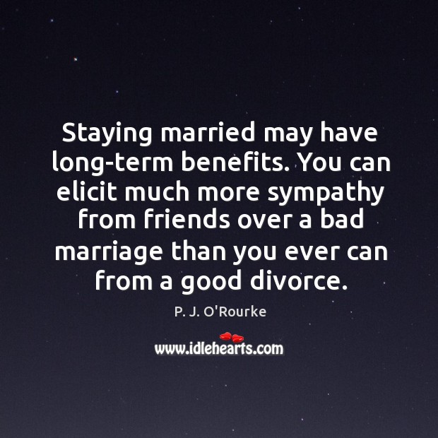 Staying married may have long-term benefits. P. J. O’Rourke Picture Quote