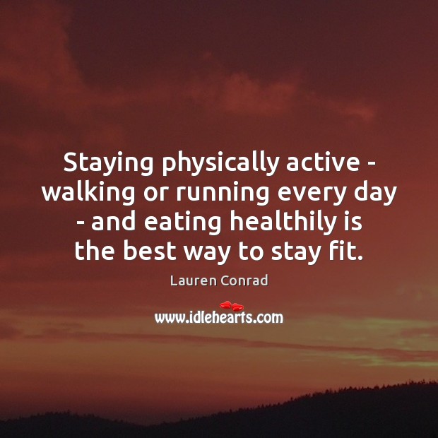 Staying physically active – walking or running every day – and eating Lauren Conrad Picture Quote