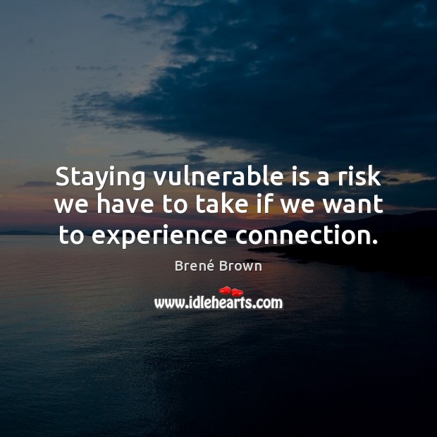 Staying vulnerable is a risk we have to take if we want to experience connection. Brené Brown Picture Quote