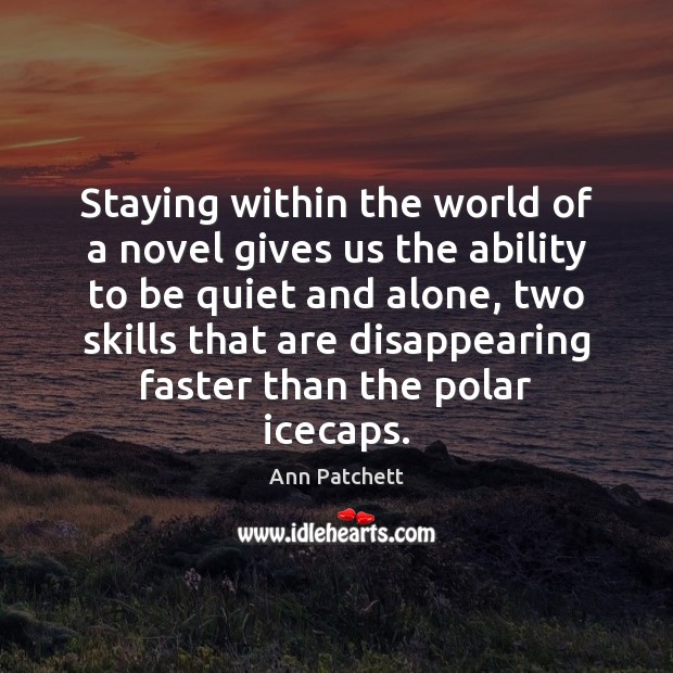 Staying within the world of a novel gives us the ability to Ann Patchett Picture Quote
