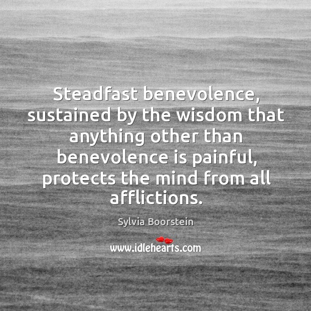 Steadfast benevolence, sustained by the wisdom that anything other than benevolence is Sylvia Boorstein Picture Quote