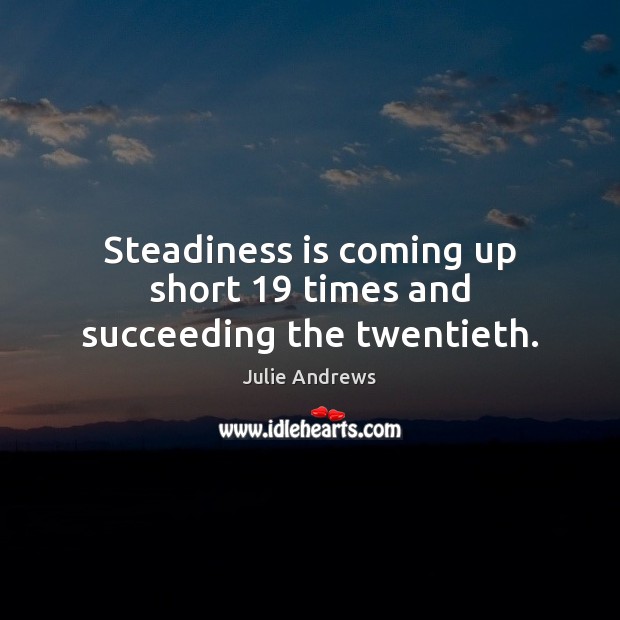 Steadiness is coming up short 19 times and succeeding the twentieth. Julie Andrews Picture Quote
