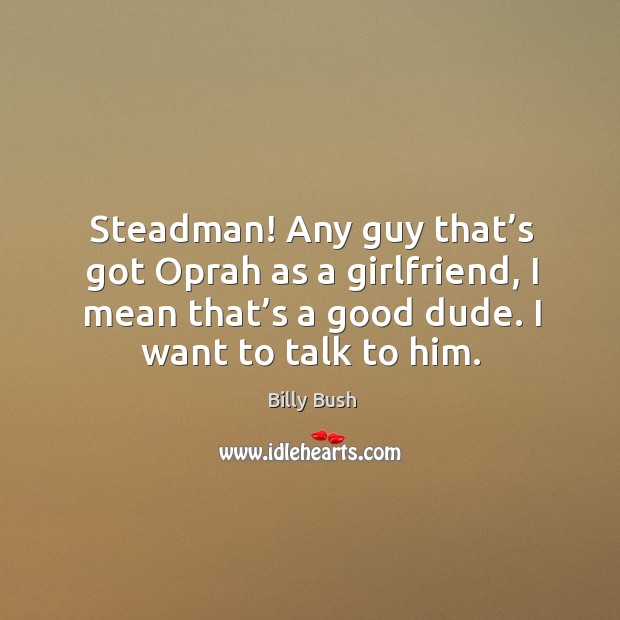 Steadman! any guy that’s got oprah as a girlfriend, I mean that’s a good dude. I want to talk to him. Image