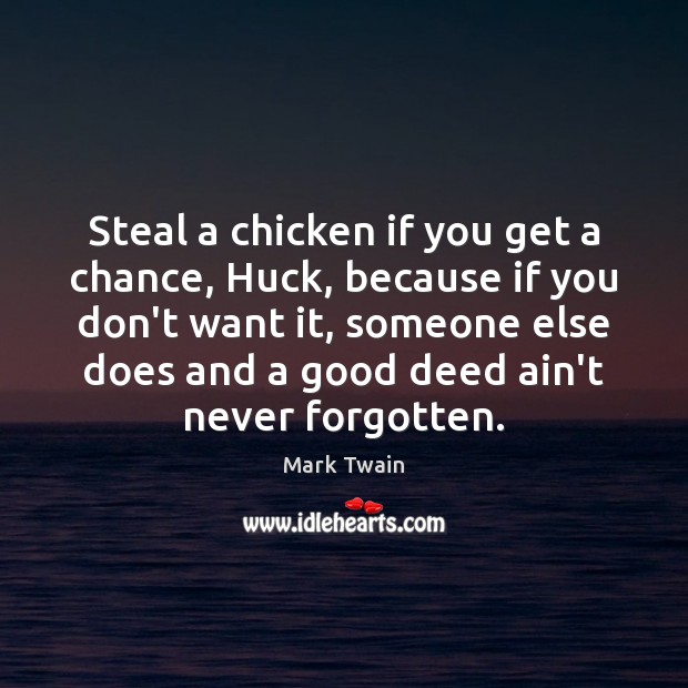 Steal a chicken if you get a chance, Huck, because if you Mark Twain Picture Quote