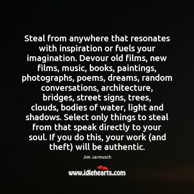 Steal from anywhere that resonates with inspiration or fuels your imagination. Devour Jim Jarmusch Picture Quote