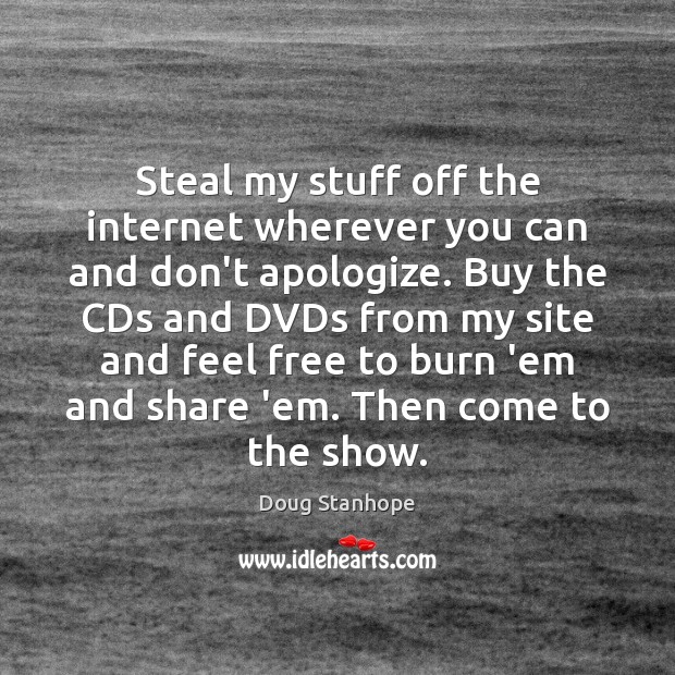 Steal my stuff off the internet wherever you can and don’t apologize. Doug Stanhope Picture Quote
