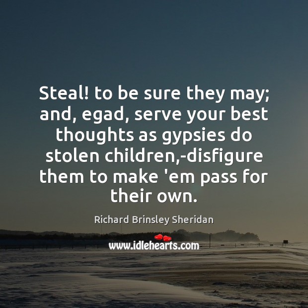 Steal! to be sure they may; and, egad, serve your best thoughts Richard Brinsley Sheridan Picture Quote