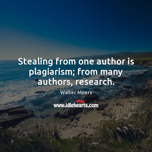 Stealing from one author is plagiarism; from many authors, research. Walter Moers Picture Quote