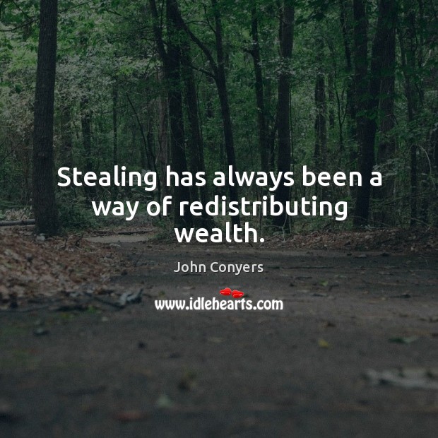 Stealing has always been a way of redistributing wealth. John Conyers Picture Quote