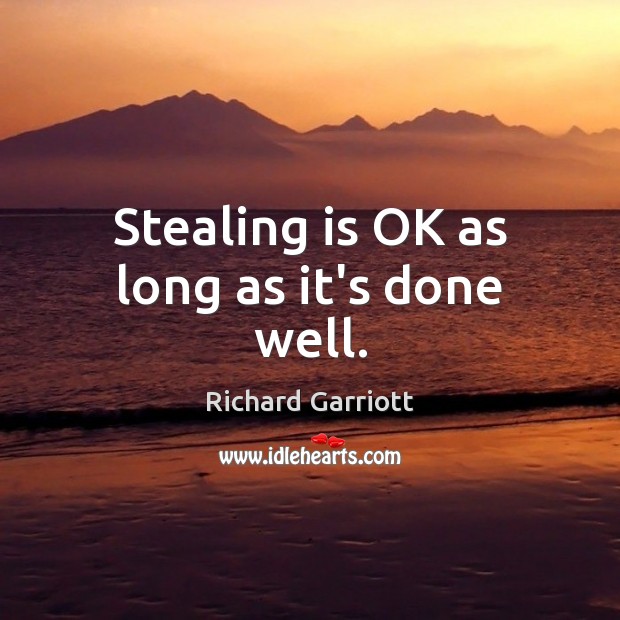 Stealing is OK as long as it’s done well. Richard Garriott Picture Quote