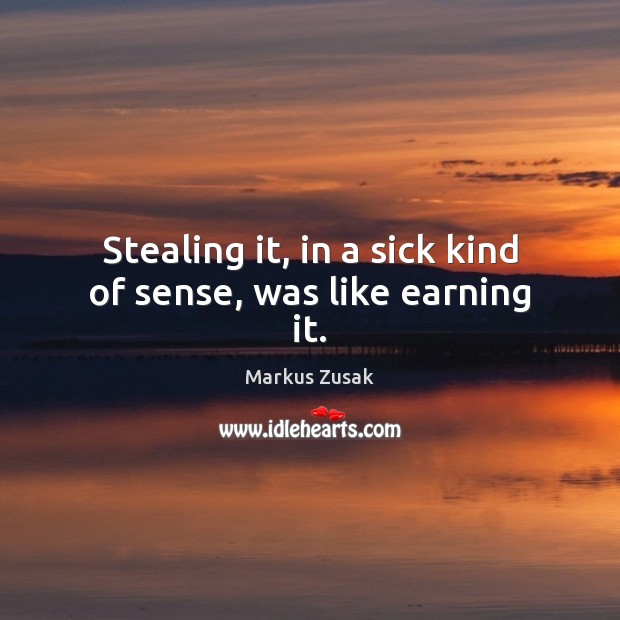 Stealing it, in a sick kind of sense, was like earning it. Markus Zusak Picture Quote