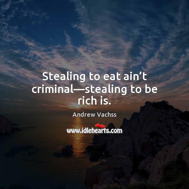 Stealing to eat ain’t criminal—stealing to be rich is. Andrew Vachss Picture Quote
