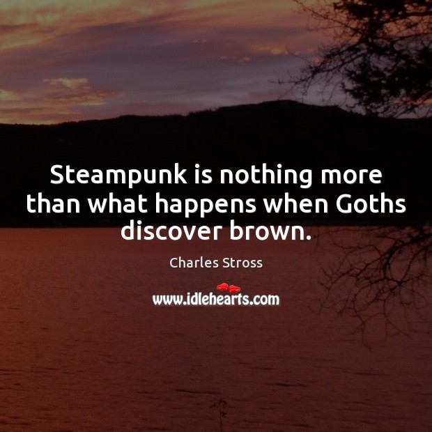 Steampunk is nothing more than what happens when Goths discover brown. Charles Stross Picture Quote