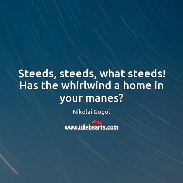 Steeds, steeds, what steeds! Has the whirlwind a home in your manes? Nikolai Gogol Picture Quote