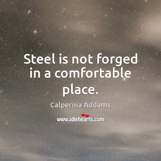 Steel is not forged in a comfortable place. Calpernia Addams Picture Quote