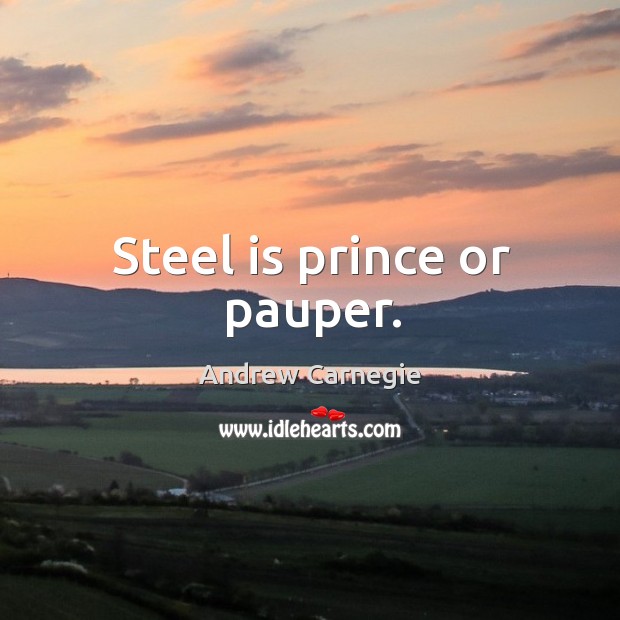 Steel is prince or pauper. Andrew Carnegie Picture Quote