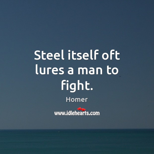 Steel itself oft lures a man to fight. Image