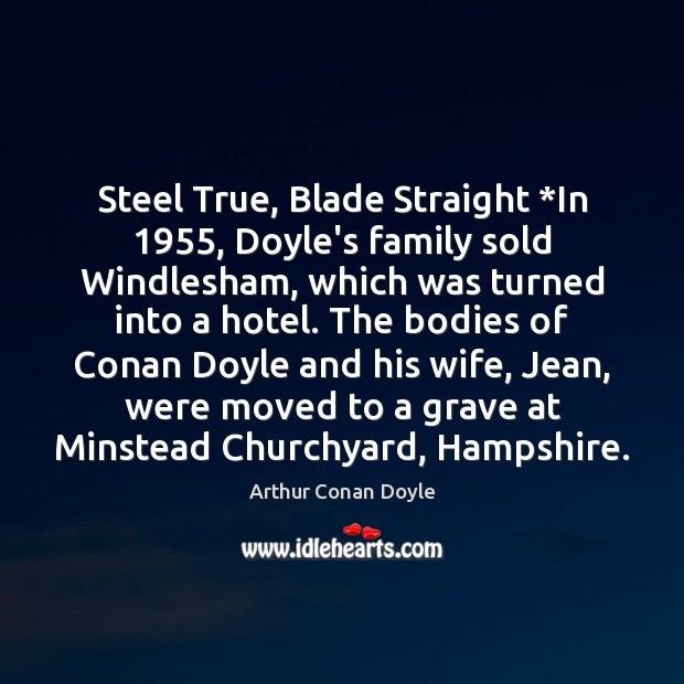 Steel True, Blade Straight *In 1955, Doyle’s family sold Windlesham, which was turned Arthur Conan Doyle Picture Quote