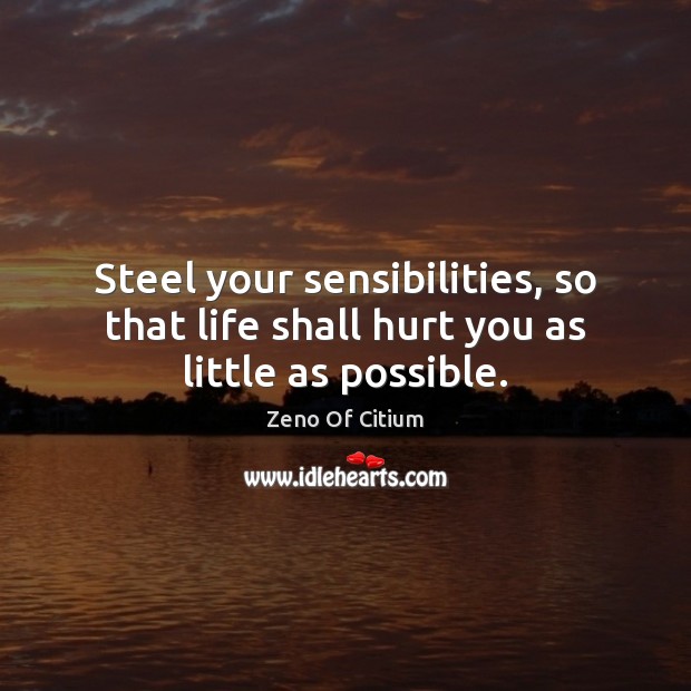 Steel your sensibilities, so that life shall hurt you as little as possible. Zeno Of Citium Picture Quote